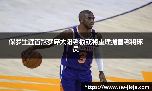 保罗生涯首冠梦碎太阳老板或将重建抛售老将球员
