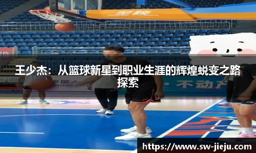 王少杰：从篮球新星到职业生涯的辉煌蜕变之路探索