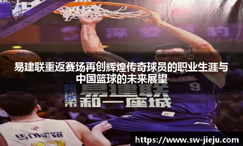 易建联重返赛场再创辉煌传奇球员的职业生涯与中国篮球的未来展望