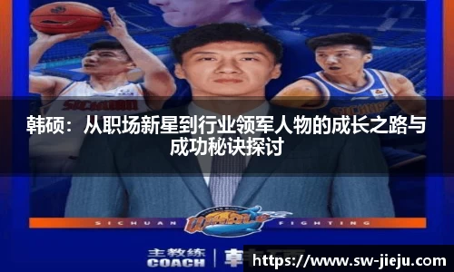 韩硕：从职场新星到行业领军人物的成长之路与成功秘诀探讨